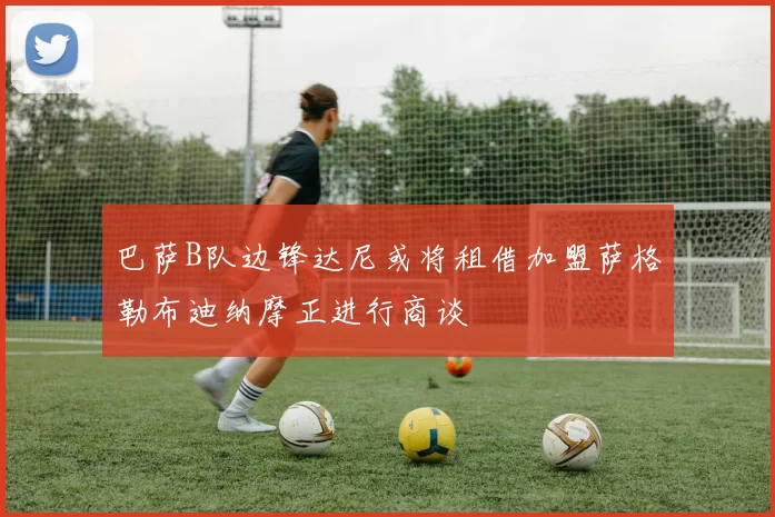 巴萨B队边锋达尼或将租借加盟萨格勒布迪纳摩正进行商谈