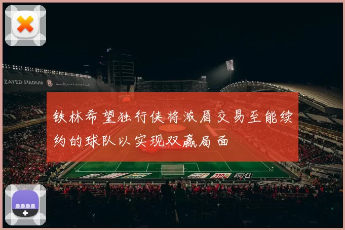 铁林希望独行侠将浓眉交易至能续约的球队以实现双赢局面
