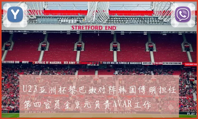 U23亚洲杯黎巴嫩对阵韩国傅明担任第四官员金京元负责AVAR工作